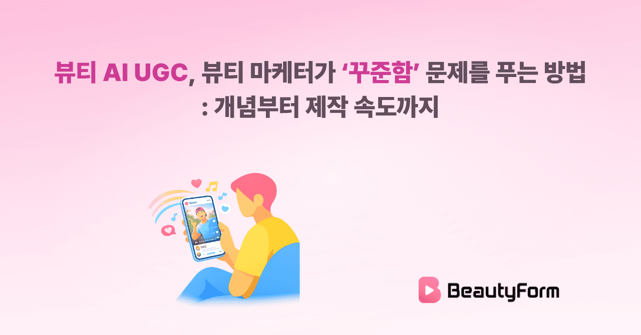 뷰티 AI UGC, 뷰티 마케터가 ‘꾸준함’ 문제를 푸는 방법: 개념부터 제작 속도까지