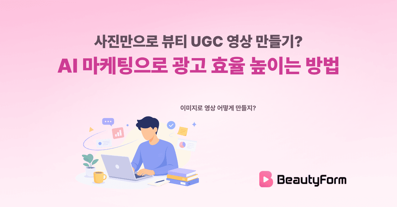 사진만으로 뷰티 UGC 영상 만들기? AI 마케팅으로 광고 효율 높이는 방법
