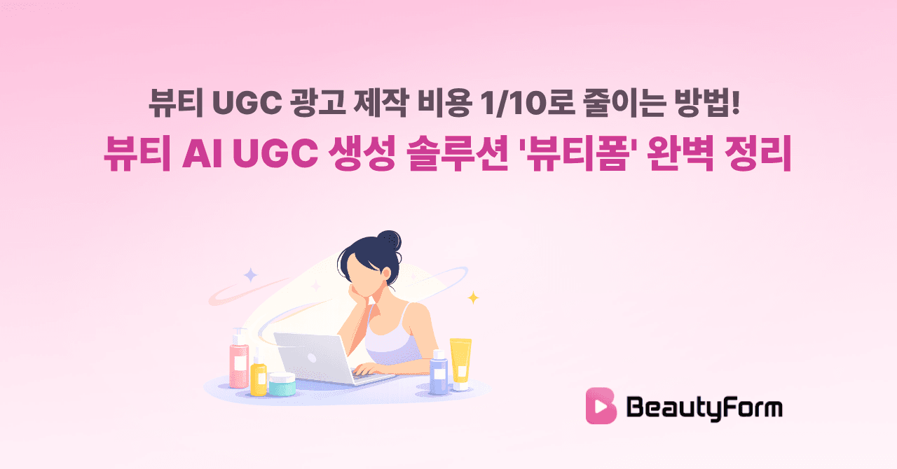 뷰티 UGC 광고 제작 비용 1/10로 줄이는 방법! 뷰티 AI UGC 생성 솔루션 '뷰티폼' 완벽 정리